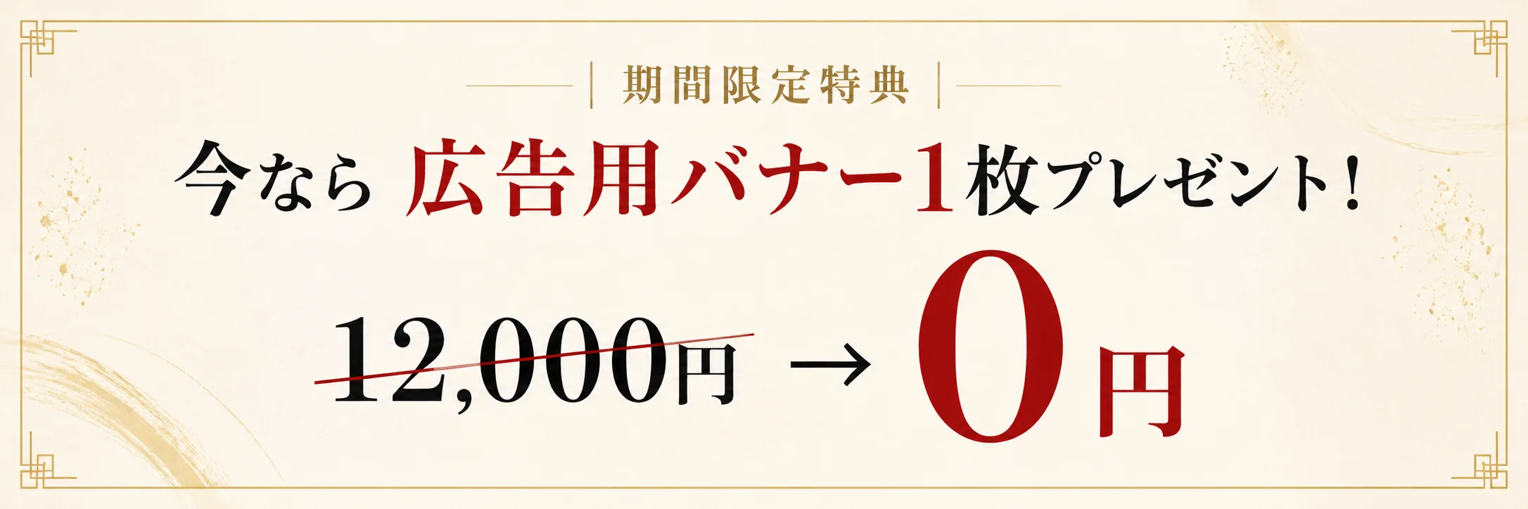 期間限定特典 — 今なら広告用バナー1枚プレゼント！通常12,000円 → 0円